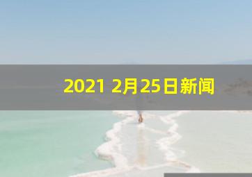 2021 2月25日新闻